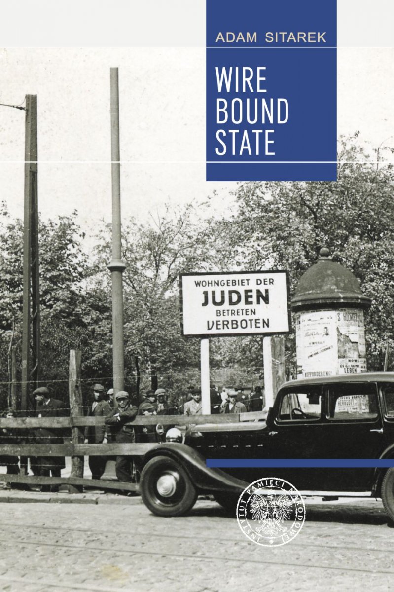 “Wire Bound State”. Structure and Functions of the Jewish Administration of the Łódź Ghetto, Adam Sitarek