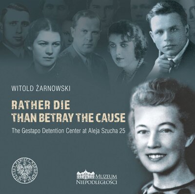 Rather die than betray the cause. The Gestapo Detention Center at Aleja Szucha 25